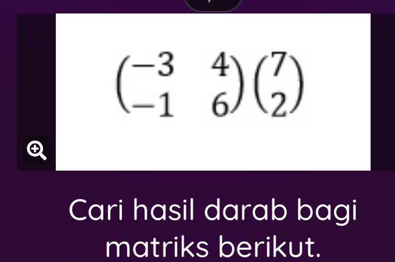 beginpmatrix -3&4 -1&6endpmatrix beginpmatrix 7 2endpmatrix
Cari hasil darab bagi 
matriks berikut.