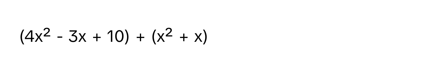 (4x² - 3x + 10) + (x² + x)