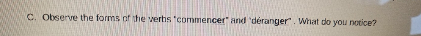 Observe the forms of the verbs “commencer” and “déranger” . What do you notice?