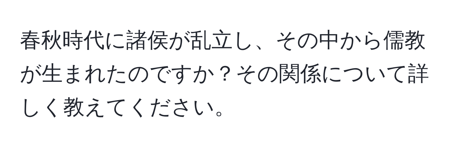 春秋時代に諸侯が乱立し、その中から儒教が生まれたのですか？その関係について詳しく教えてください。