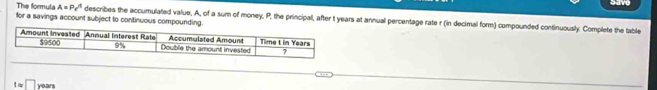 The formula A=Pe^(rt)
care 
for a savings account subject to continuous compounding. describes the accumulated value, A, of a sum of money, P, the principal, after t years at annual percentage rate r (in decimal form) compounded continuously. Complete the table 
to □ years