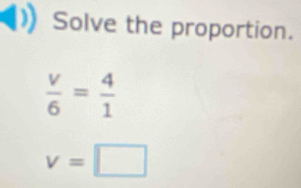 Solve the proportion.
 v/6 = 4/1 
v=□