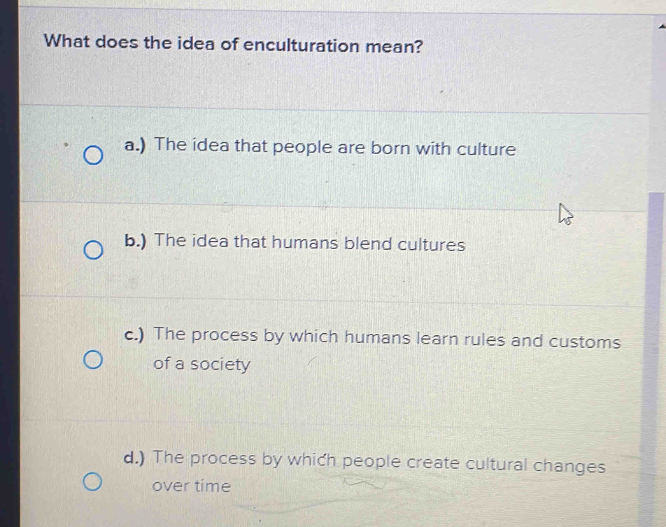 Solved: What does the idea of enculturation mean? a.) The idea that ...