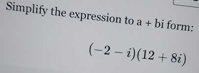 Simplify the expression to a+bi form:
(-2-i)(12+8i)