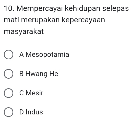 Mempercayai kehidupan selepas
mati merupakan kepercayaan
masyarakat
A Mesopotamia
B Hwang He
C Mesir
D Indus