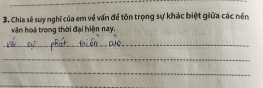 Chia sẻ suy nghĩ của em về vấn đề tôn trọng sự khác biệt giữa các nền 
văn hoá trong thời đại hiện nay. 
_ 
_ 
_ 
_