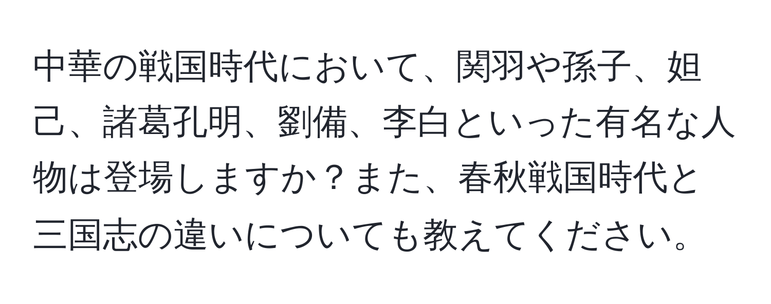 中華の戦国時代において、関羽や孫子、妲己、諸葛孔明、劉備、李白といった有名な人物は登場しますか？また、春秋戦国時代と三国志の違いについても教えてください。