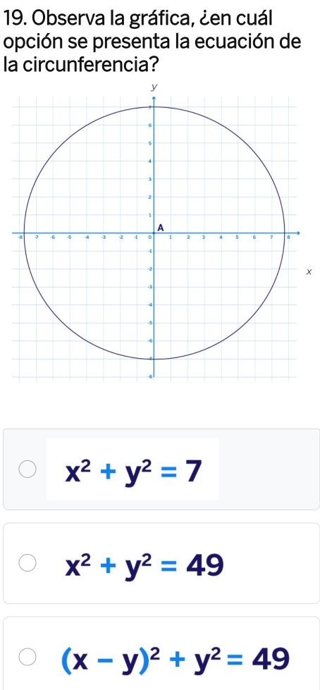 Observa la gráfica, ¿en cuál
opción se presenta la ecuación de
la circunferencia?
x^2+y^2=7
x^2+y^2=49
(x-y)^2+y^2=49