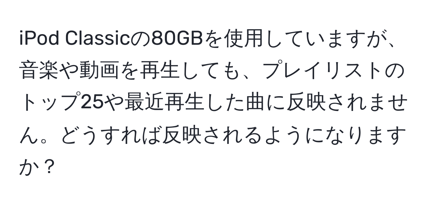 iPod Classicの80GBを使用していますが、音楽や動画を再生しても、プレイリストのトップ25や最近再生した曲に反映されません。どうすれば反映されるようになりますか？