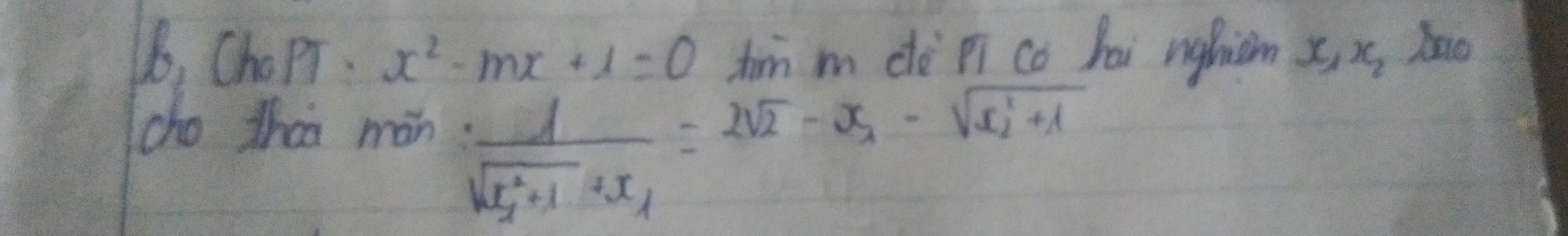 b_1(h_0PT)· x^2-mx+1=0 hirn m dè pí co hài nghiàm x, n_2
cho thaa mán. frac 1sqrt(x^2_1)+1+x_1=2sqrt(2)-x_1-sqrt(x^2_2)+1