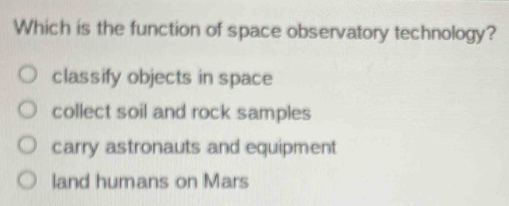 Which is the function of space observatory technology?
classify objects in space
collect soil and rock samples
carry astronauts and equipment
land humans on Mars