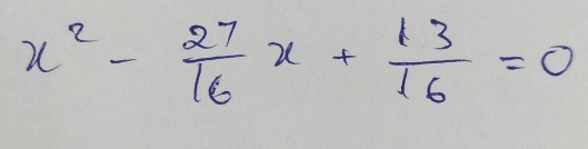 x^2- 27/16 x+ 13/16 =0