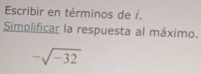 Escribir en términos de i. 
Simplificar la respuesta al máximo.
-sqrt(-32)