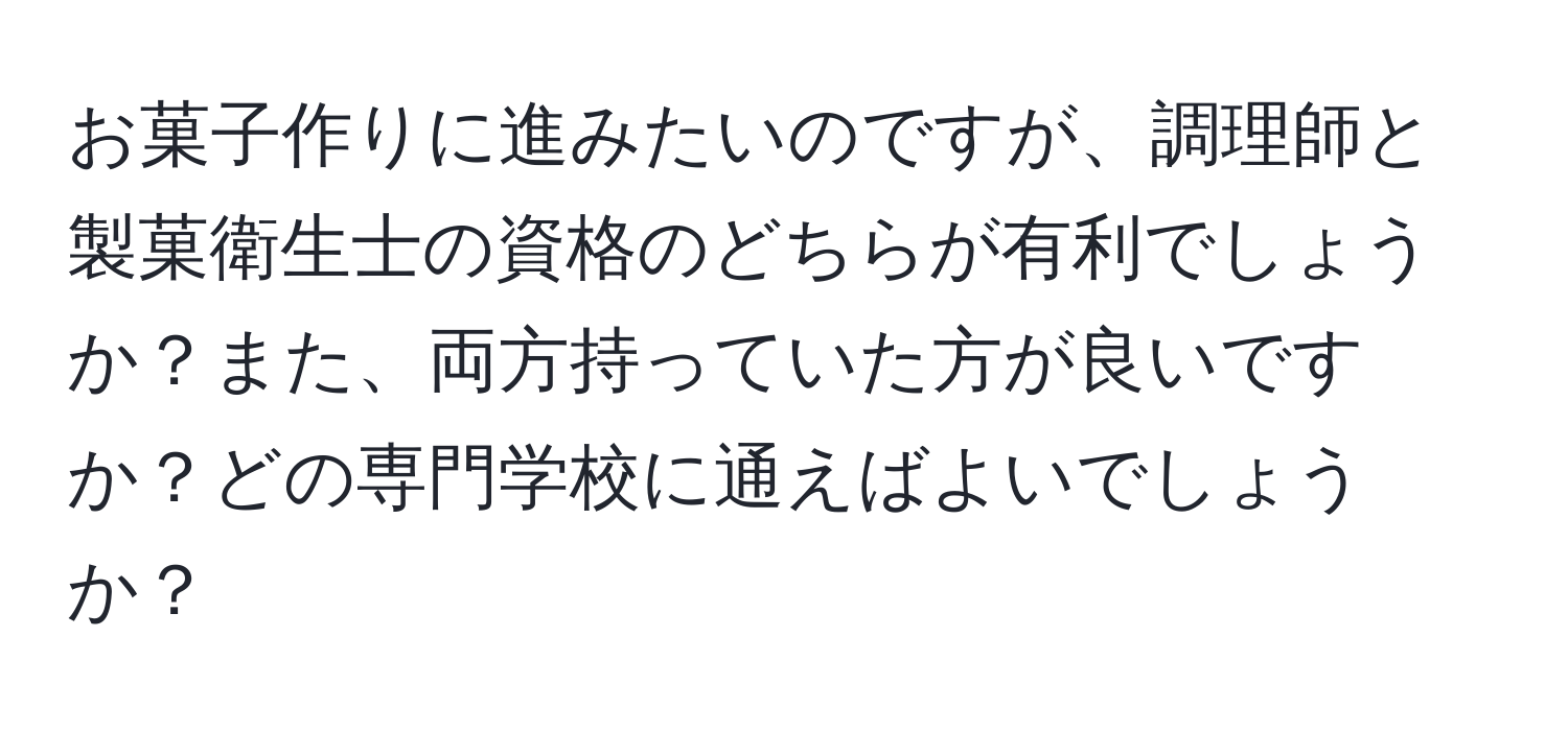 お菓子作りに進みたいのですが、調理師と製菓衛生士の資格のどちらが有利でしょうか？また、両方持っていた方が良いですか？どの専門学校に通えばよいでしょうか？