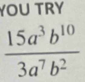 YOU TRY
 15a^3b^(10)/3a^7b^2 