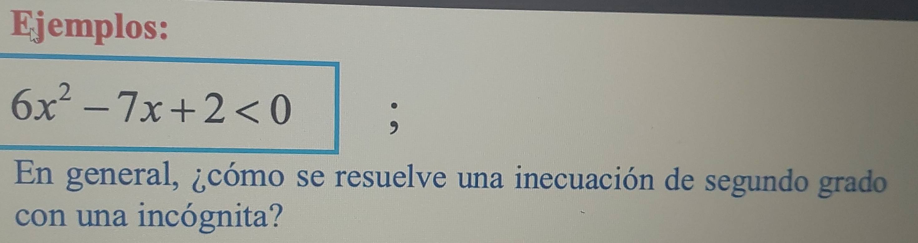 Ejemplos:
6x^2-7x+2<0</tex> 
, 
En general, ¿cómo se resuelve una inecuación de segundo grado 
con una incógnita?
