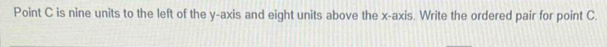 Point C is nine units to the left of the y-axis and eight units above the x-axis. Write the ordered pair for point C.