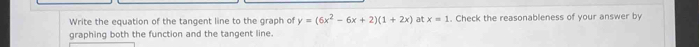 Write the equation of the tangent line to the graph of y=(6x^2-6x+2)(1+2x) at x=1. Check the reasonableness of your answer by 
graphing both the function and the tangent line.