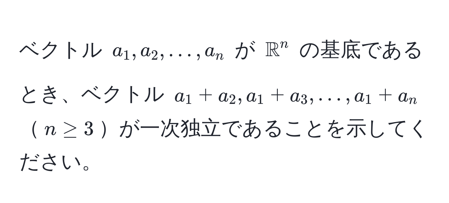 ベクトル $a_1, a_2, ..., a_n$ が $mathbbR^n$ の基底であるとき、ベクトル $a_1 + a_2, a_1 + a_3, ..., a_1 + a_n$ $n ≥ 3$が一次独立であることを示してください。