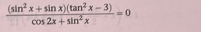  ((sin^2x+sin x)(tan^2x-3))/cos 2x+sin^2x =0