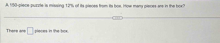 A 150 -piece puzzle is missing 12% of its pieces from its box. How many pieces are in the box? 
There are □ pieces in the box.