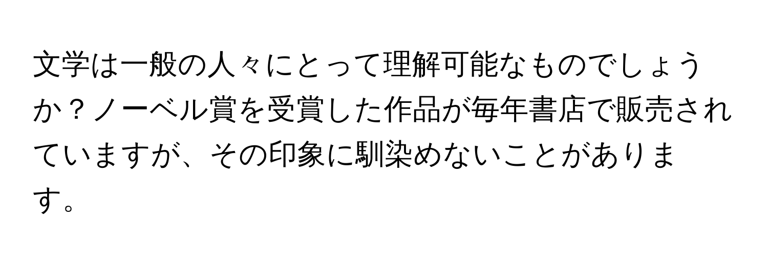 文学は一般の人々にとって理解可能なものでしょうか？ノーベル賞を受賞した作品が毎年書店で販売されていますが、その印象に馴染めないことがあります。