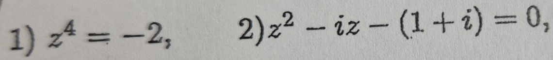 z^4=-2, 
2) z^2-iz-(1+i)=0,