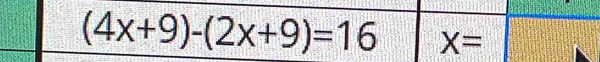 (4x+9)-(2x+9)=16 X=