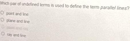 Which pair of undefined terms is used to define the term parallel lines?
point and line
plane and line
count and ry
ray and line