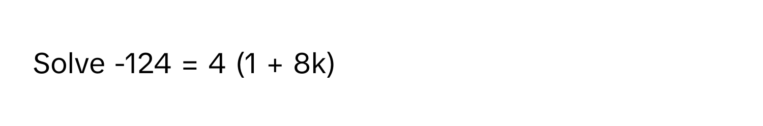 Solve -124 = 4 (1 + 8k)