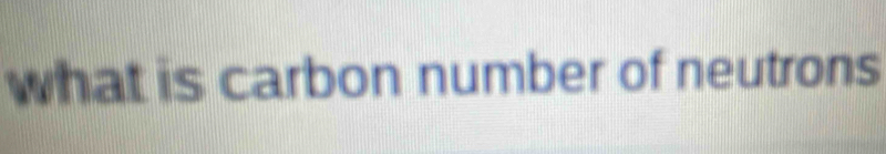 what is carbon number of neutrons