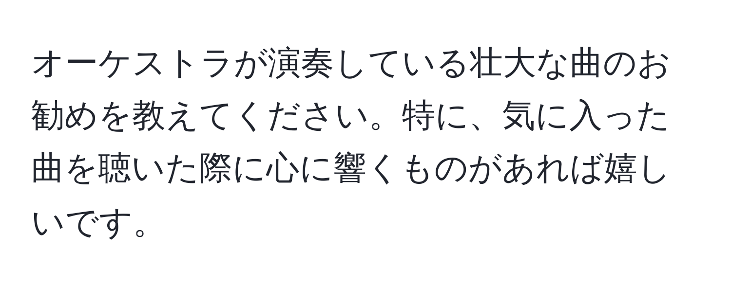 オーケストラが演奏している壮大な曲のお勧めを教えてください。特に、気に入った曲を聴いた際に心に響くものがあれば嬉しいです。