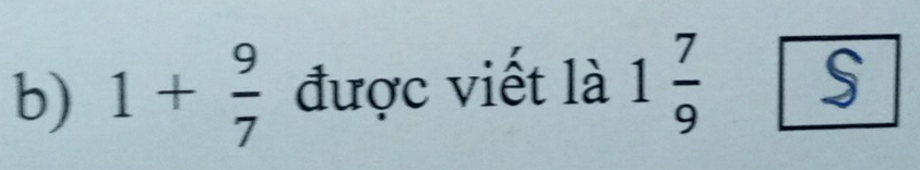 1+ 9/7  được viết là 1 7/9 boxed S