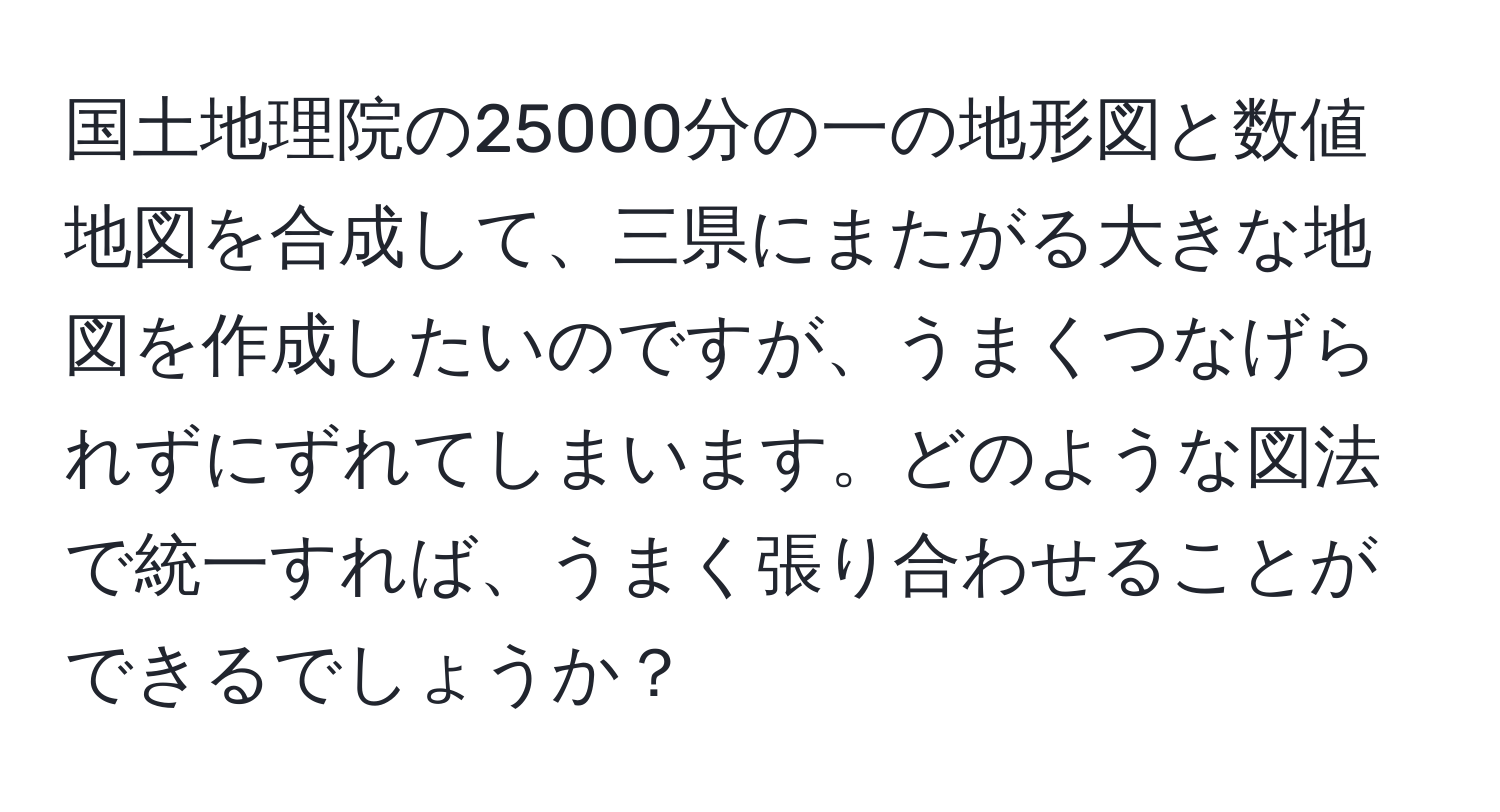 国土地理院の25000分の一の地形図と数値地図を合成して、三県にまたがる大きな地図を作成したいのですが、うまくつなげられずにずれてしまいます。どのような図法で統一すれば、うまく張り合わせることができるでしょうか？