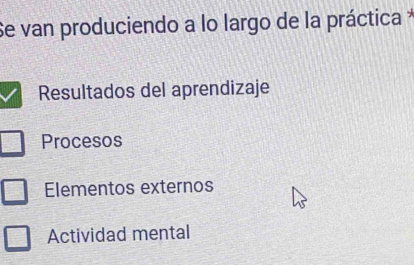 Se van produciendo a lo largo de la práctica *
Resultados del aprendizaje
Procesos
Elementos externos
Actividad mental