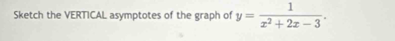 Sketch the VERTICAL asymptotes of the graph of y= 1/x^2+2x-3 .