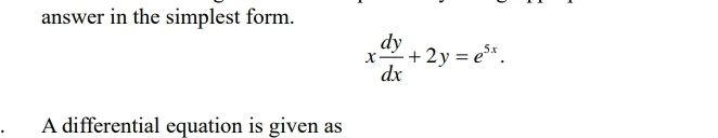 answer in the simplest form.
x dy/dx +2y=e^(5x). 
A differential equation is given as