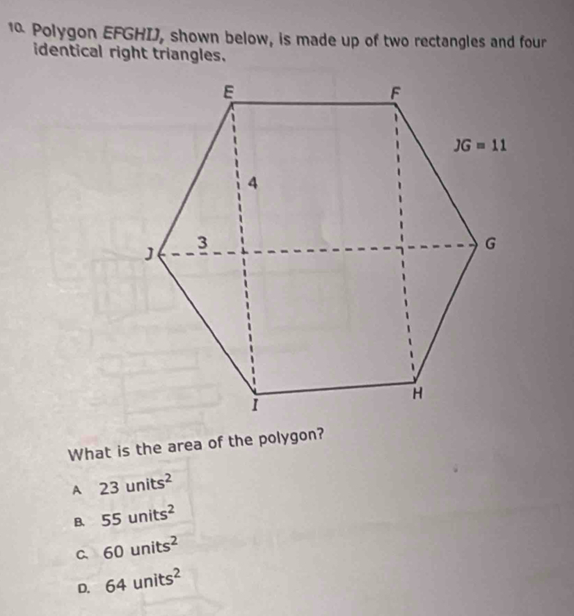 Polygon EFGHIJ, shown below, is made up of two rectangles and four
identical right triangles.
What is the area of the polygon?
A 23units^2
B. 55units^2
C、 60units^2
D. 64units^2