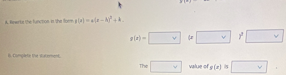 y(x)
A. Rewrite the function in the form g(x)=a(x-h)^2+k.
g(x)=□ (x□ )^2□
B. Complete the statement. 
The □ vee  value of g(x) Is □ vee .