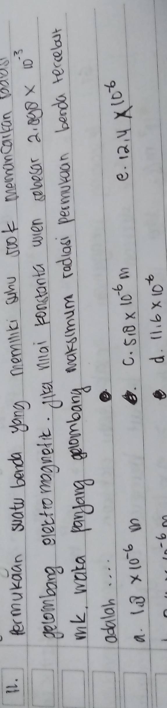 permukaan suato benda yong memiliki shu sook memancarkan waus
gecombang electromoginetic. gika nnai ponstanta wven seloesar 2.098* 10^(-3)
mk, waka paryang gelombang waksimum radiasi permuraan benda tecelat
adalah. . . .
a. 1.8* 10^(-6)m
B C. 5.8* 10^(-6)m
e. 12.4* 10^(-6)
-6 m
d. 11.6* 10^(-6)