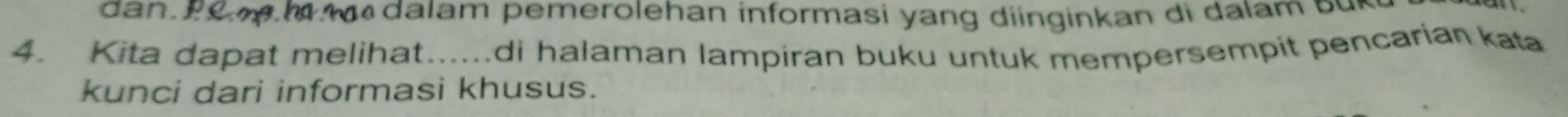 dan Po mh e dalam pemerolehan informasi yang diinginkan di dalam b u 
4. Kita dapat melihat......di halaman lampiran buku untuk mempersempit pencarian kata 
kunci dari informasi khusus.