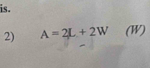 is. 
2) A=2L+2W (W)