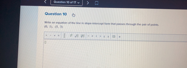 Write an equation of the line in slope-intercept form that passes through the pair of points.
(0,1),(5,3)
+  □ /□   sqrt(□ ) = < 2 (1) π