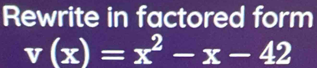 Rewrite in factored form
v(x)=x^2-x-42