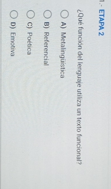 1 .- ETAPA 2
¿Qué función del lenguaje utiliza un texto funcional?
A) Metalingüística
B) Referencial
C) Poética
D) Emotiva
