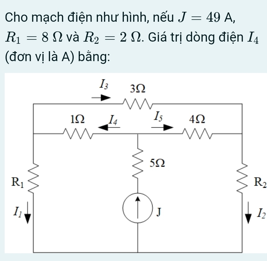 Cho mạch điện như hình, nếu J=49A,
R_1=8Omega và R_2=2Omega. Giá trị dòng điện I_4
(đơn vị là A) bằng:
R_2
I_2