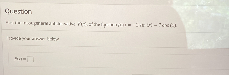 Question 
Find the most general antiderivative, F(x) , of the function f(x)=-2sin (x)-7cos (x). 
Provide your answer below:
F(x)=□