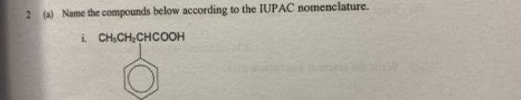 2 (a) Name the compounds below according to the IUPAC nomenclature. 
i. CH_3CH_2CHCOOH