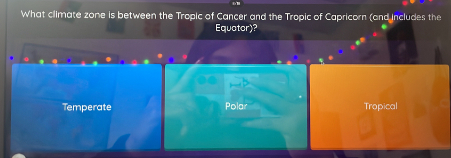 8/18
What climate zone is between the Tropic of Cancer and the Tropic of Capricorn (and includes the
Equator)?
Temperate Polar Tropical