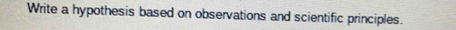 Write a hypothesis based on observations and scientific principles.